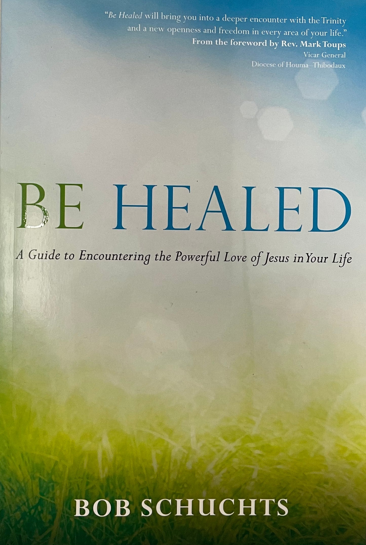 Be Healed: A Guide to Encountering the Powerful Love of Jesus in Your Life