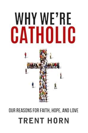 Why We're Catholic: Our reasons for Faith, Hope and Love