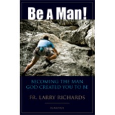 Be a Man! Becoming the Man God Created You to Be