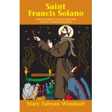 St. Francis Solano: Wonder Worker of the New World and Apostle of Argentina and Peru By: Mary Fabyan Windeatt
