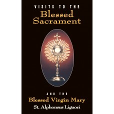 Visits to the Blessed Sacrament: And the Blessed Virgin Mary By: St. Alphonsus Liguori