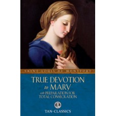 True Devotion to Mary: with Preparation for Total Consecration By: St. Louis de Montfort